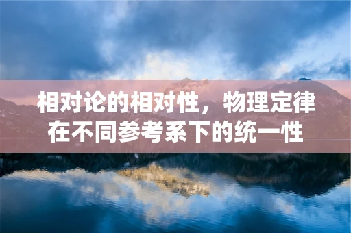 相对论的相对性，物理定律在不同参考系下的统一性
