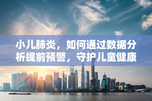 小儿肺炎，如何通过数据分析提前预警，守护儿童健康？