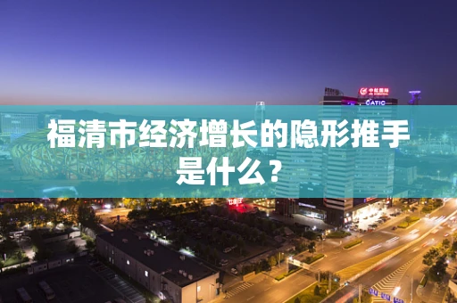 福清市经济增长的隐形推手是什么？