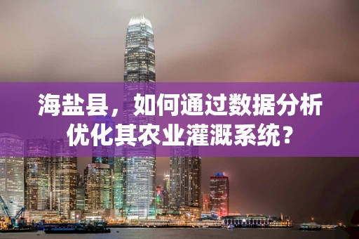 海盐县，如何通过数据分析优化其农业灌溉系统？