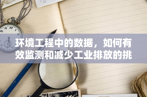 环境工程中的数据，如何有效监测和减少工业排放的挑战？