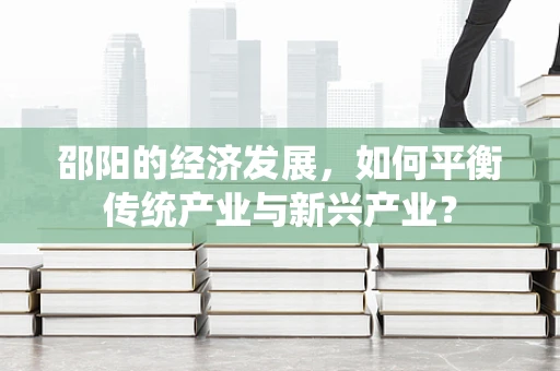 邵阳的经济发展，如何平衡传统产业与新兴产业？