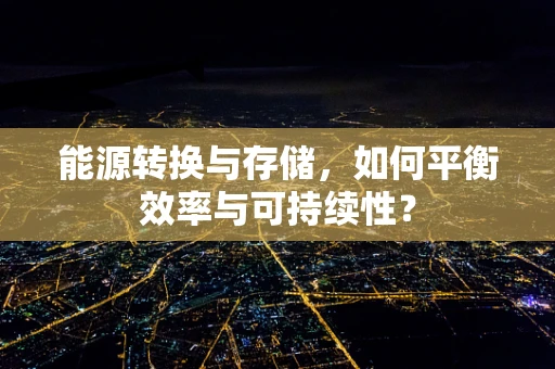 能源转换与存储，如何平衡效率与可持续性？