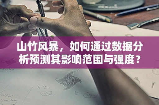 山竹风暴，如何通过数据分析预测其影响范围与强度？