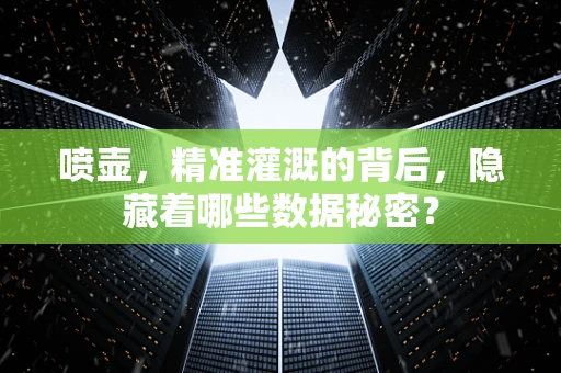喷壶，精准灌溉的背后，隐藏着哪些数据秘密？