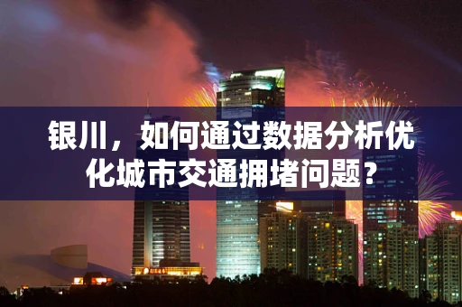 银川，如何通过数据分析优化城市交通拥堵问题？