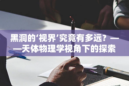 黑洞的‘视界’究竟有多远？——天体物理学视角下的探索
