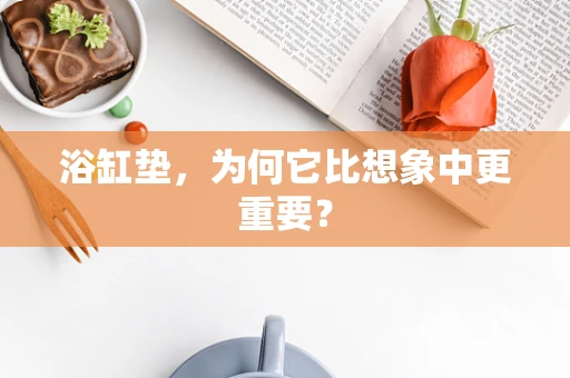 浴缸垫，为何它比想象中更重要？