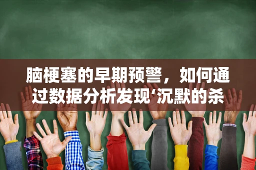 脑梗塞的早期预警，如何通过数据分析发现‘沉默的杀手’？