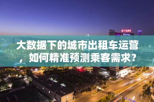 大数据下的城市出租车运营，如何精准预测乘客需求？