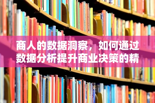 商人的数据洞察，如何通过数据分析提升商业决策的精准度？