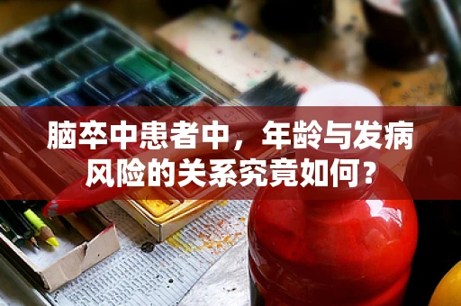 脑卒中患者中，年龄与发病风险的关系究竟如何？