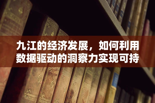 九江的经济发展，如何利用数据驱动的洞察力实现可持续增长？