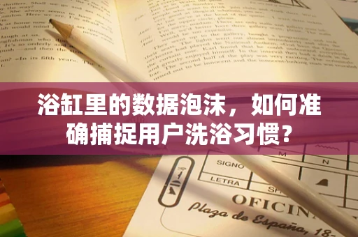 浴缸里的数据泡沫，如何准确捕捉用户洗浴习惯？