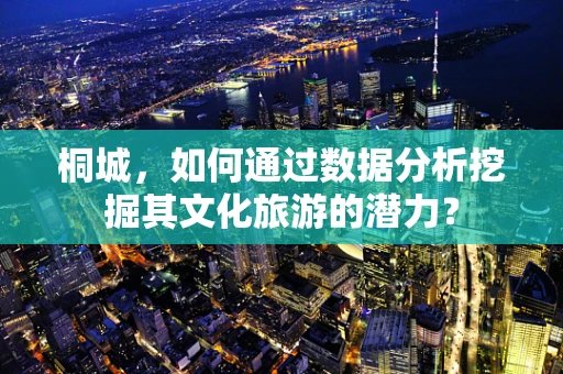 桐城，如何通过数据分析挖掘其文化旅游的潜力？