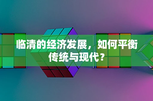 临清的经济发展，如何平衡传统与现代？