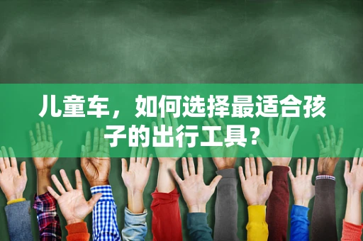 儿童车，如何选择最适合孩子的出行工具？