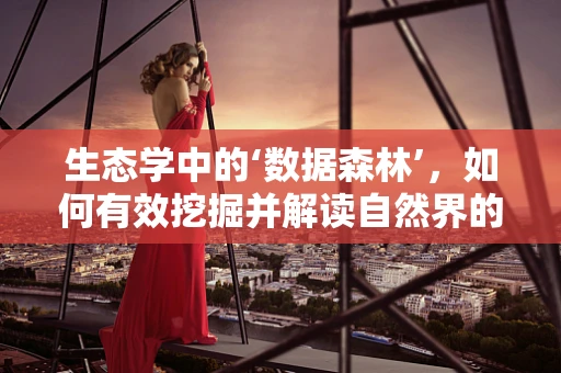 生态学中的‘数据森林’，如何有效挖掘并解读自然界的隐秘信息？