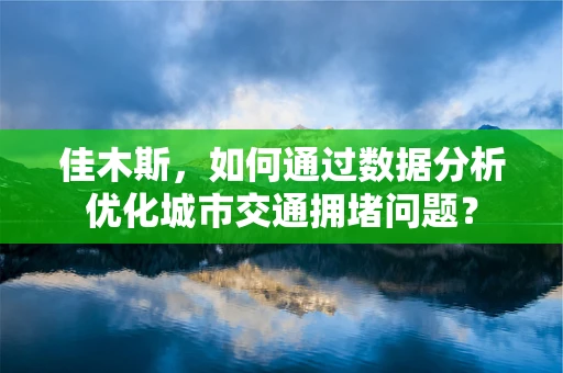 佳木斯，如何通过数据分析优化城市交通拥堵问题？
