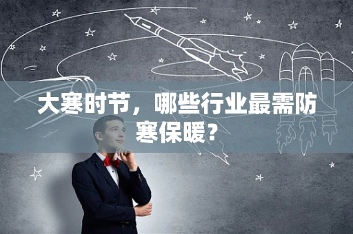 大寒时节，哪些行业最需防寒保暖？
