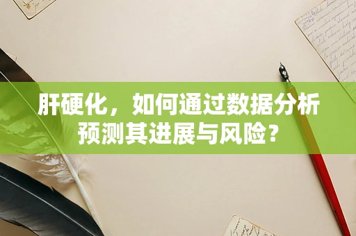 肝硬化，如何通过数据分析预测其进展与风险？