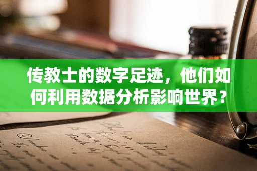 传教士的数字足迹，他们如何利用数据分析影响世界？