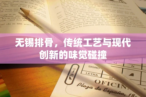 无锡排骨，传统工艺与现代创新的味觉碰撞