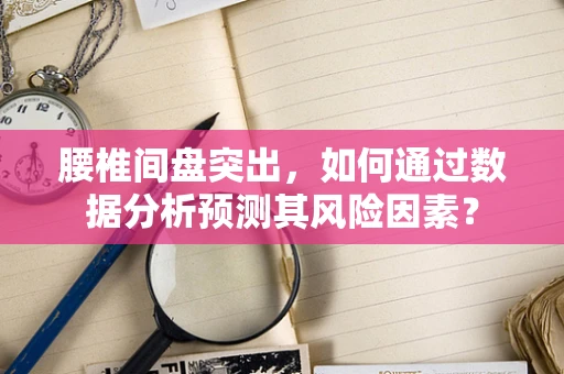 腰椎间盘突出，如何通过数据分析预测其风险因素？