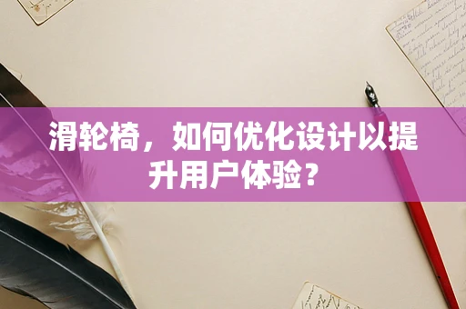 滑轮椅，如何优化设计以提升用户体验？