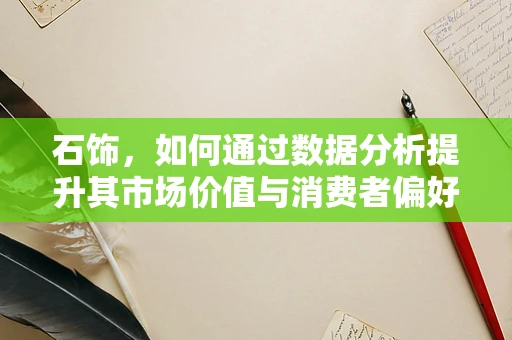 石饰，如何通过数据分析提升其市场价值与消费者偏好洞察？