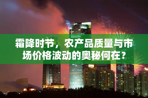 霜降时节，农产品质量与市场价格波动的奥秘何在？