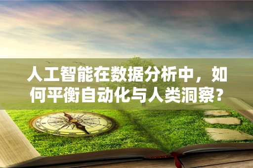 人工智能在数据分析中，如何平衡自动化与人类洞察？