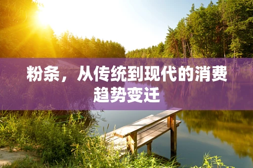 粉条，从传统到现代的消费趋势变迁