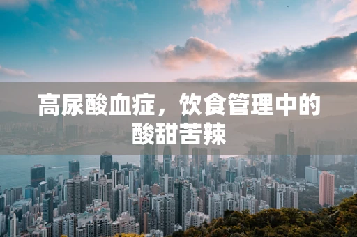 高尿酸血症，饮食管理中的酸甜苦辣