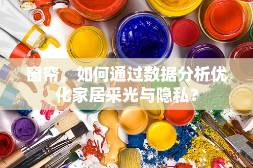 窗帘，如何通过数据分析优化家居采光与隐私？