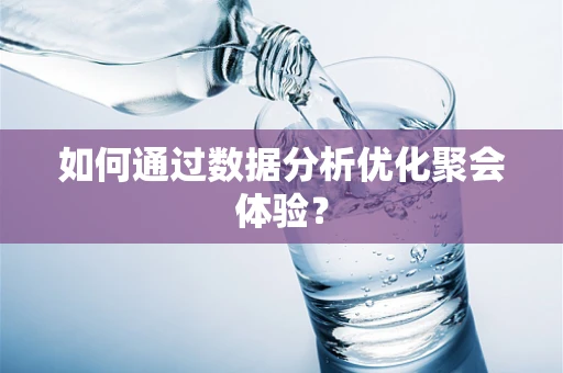如何通过数据分析优化聚会体验？