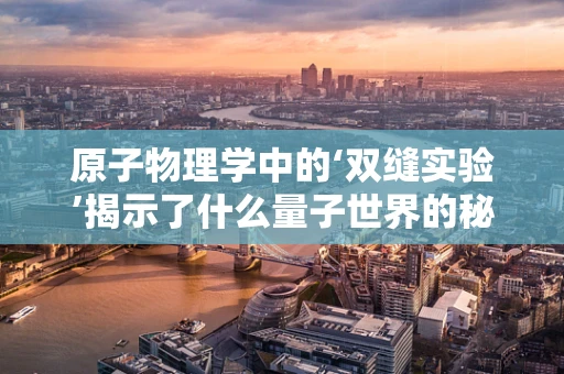 原子物理学中的‘双缝实验’揭示了什么量子世界的秘密？