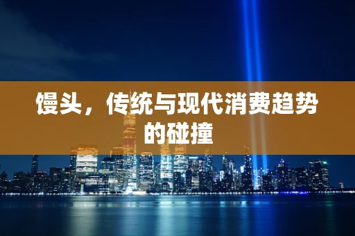 馒头，传统与现代消费趋势的碰撞