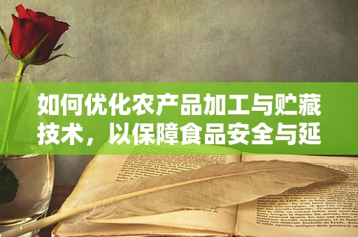 如何优化农产品加工与贮藏技术，以保障食品安全与延长保质期？