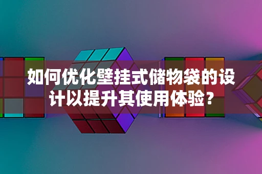 如何优化壁挂式储物袋的设计以提升其使用体验？