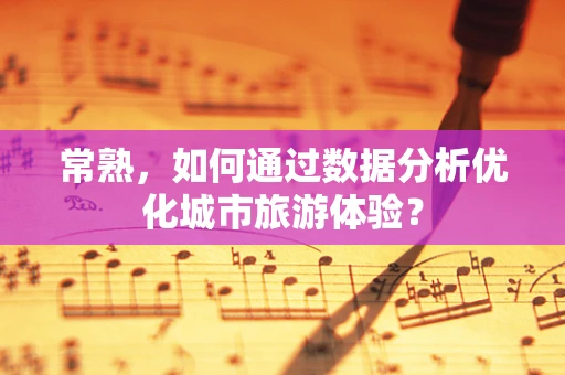 常熟，如何通过数据分析优化城市旅游体验？