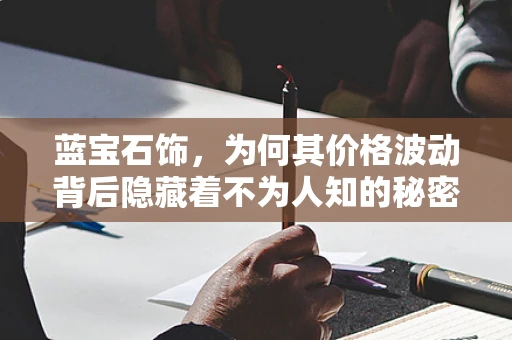 蓝宝石饰，为何其价格波动背后隐藏着不为人知的秘密？