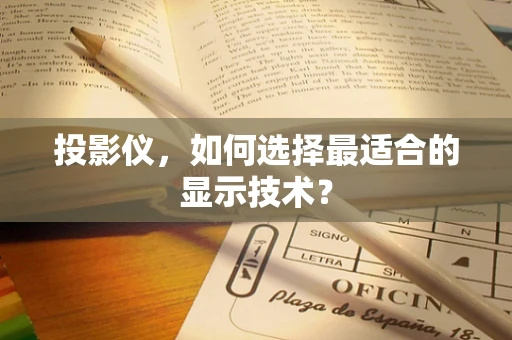 投影仪，如何选择最适合的显示技术？