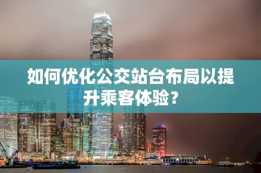 如何优化公交站台布局以提升乘客体验？