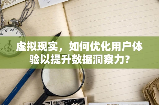 虚拟现实，如何优化用户体验以提升数据洞察力？