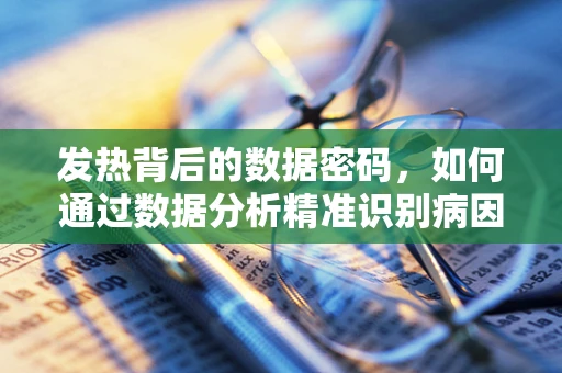 发热背后的数据密码，如何通过数据分析精准识别病因？