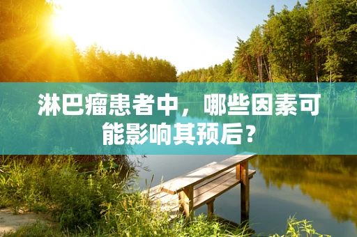 淋巴瘤患者中，哪些因素可能影响其预后？
