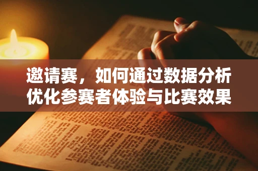 邀请赛，如何通过数据分析优化参赛者体验与比赛效果？