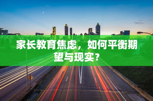 家长教育焦虑，如何平衡期望与现实？