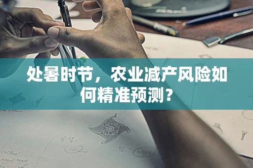 处暑时节，农业减产风险如何精准预测？